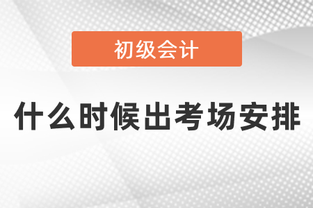 初級會計證考試什么時候出考場安排
