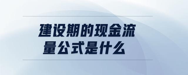 建設(shè)期的現(xiàn)金流量公式是什么