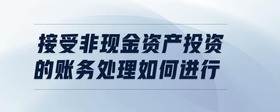 接受非現(xiàn)金資產(chǎn)投資的賬務(wù)處理如何進行