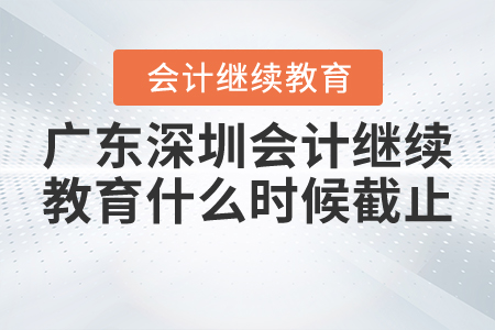 廣東深圳2020會計繼續(xù)教育什么時候截止？