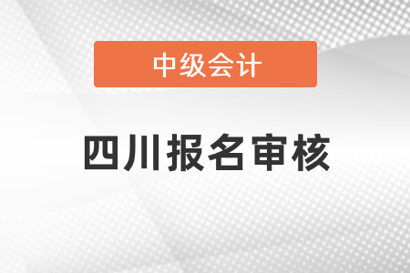 四川中級會計(jì)報(bào)名審核需要多久