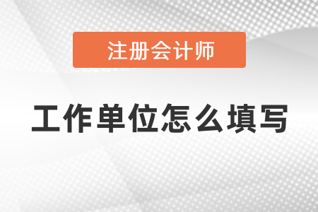 2021cpa報名工作單位該怎么填寫？