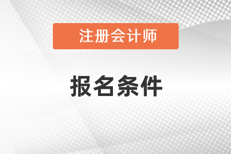注冊(cè)會(huì)計(jì)師報(bào)名條件和要求2021