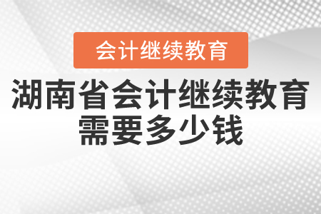 湖南省會(huì)計(jì)繼續(xù)教育需要多少錢？