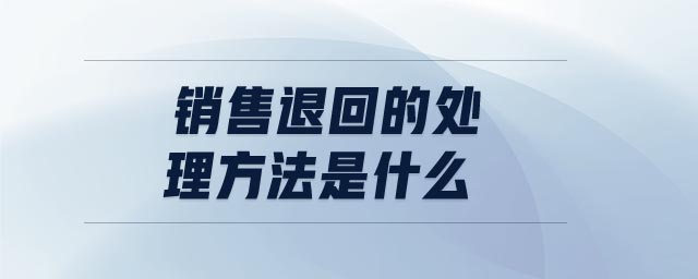 銷售退回的處理方法是什么
