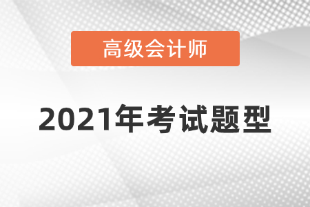 2021年高級(jí)會(huì)計(jì)師考試題型什么樣？