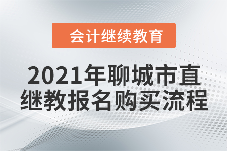 2021年山東省聊城市直會計繼續(xù)教育報名購買流程