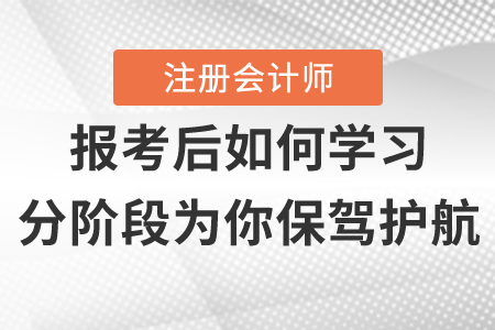 注冊會計師報名后如何學(xué)習(xí)，分階段為你保駕護(hù)航