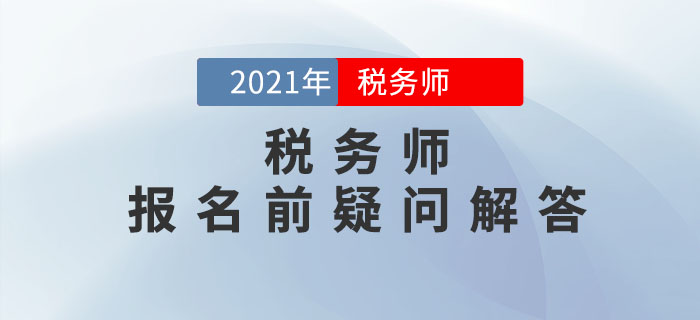 2021年稅務(wù)師報(bào)名5月10日開始，報(bào)名前疑問解答！