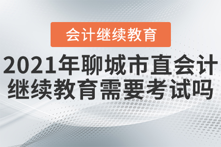 2021年聊城市直會計繼續(xù)教育需要考試嗎？