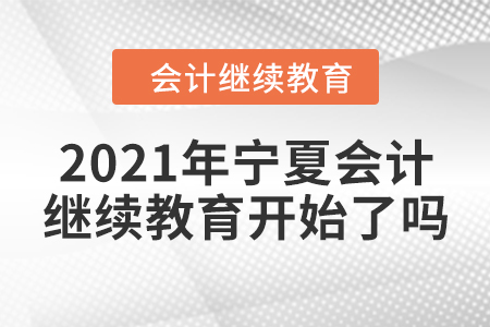 2021年寧夏會計(jì)繼續(xù)教育開始了嗎？