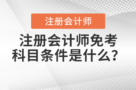 注冊(cè)會(huì)計(jì)師免考科目條件是什么？