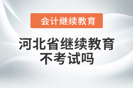 河北省繼續(xù)教育不考試嗎？