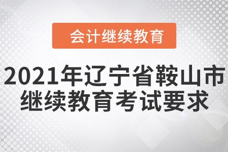 2021年遼寧省鞍山市會(huì)計(jì)繼續(xù)教育考試要求