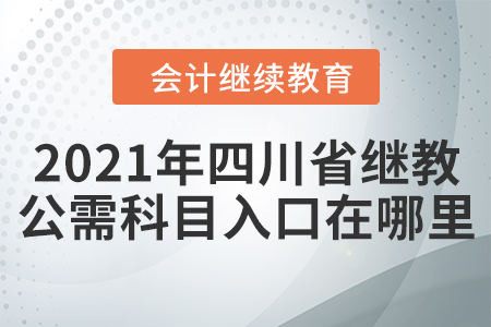 2021年四川省繼續(xù)教育公需科目入口在哪里？