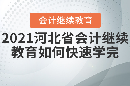 2021河北省會計繼續(xù)教育如何快速學(xué)完？