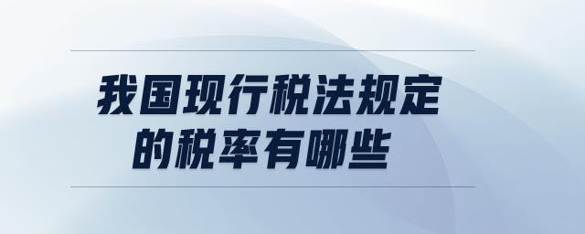 我國現(xiàn)行稅法規(guī)定的稅率有哪些