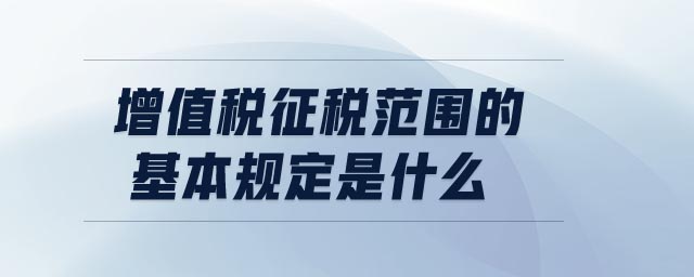 增值稅征稅范圍的基本規(guī)定是什么