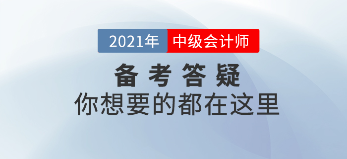 2021年中級會計師考試基礎階段備考答疑，你想了解的都在這里！