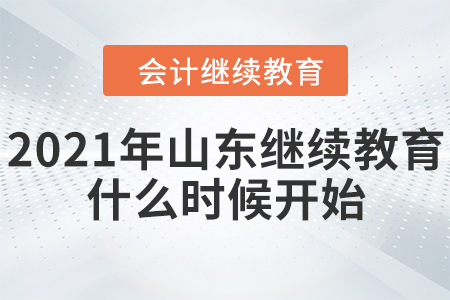 2021年山東會計繼續(xù)教育什么時候開始？