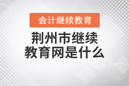 荊州市繼續(xù)教育網(wǎng)是什么？