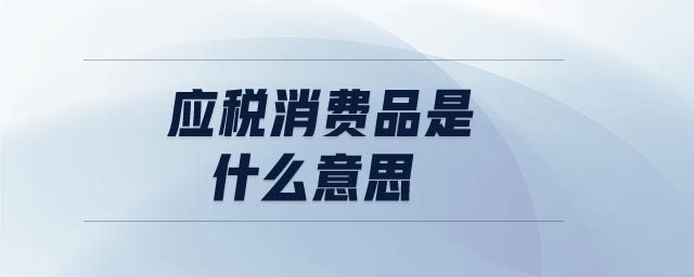 應(yīng)稅消費品是什么意思