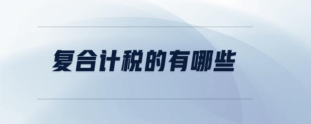 復(fù)合計(jì)稅的有哪些