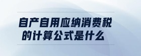 自產(chǎn)自用應(yīng)納消費(fèi)稅的計(jì)算公式是什么