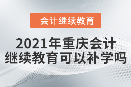 2021年重慶會(huì)計(jì)繼續(xù)教育可以補(bǔ)學(xué)嗎?