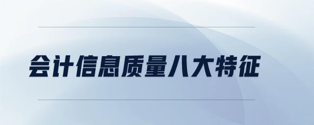 會(huì)計(jì)信息質(zhì)量八大特征