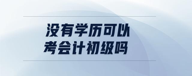 沒(méi)有學(xué)歷可以考會(huì)計(jì)初級(jí)嗎