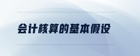 會(huì)計(jì)核算的基本假設(shè)
