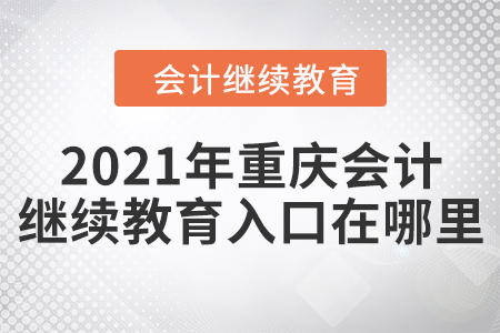 2021年重慶會(huì)計(jì)繼續(xù)教育入口在哪里？