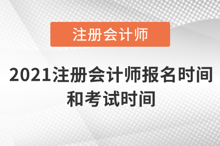 2021注冊會計師報名時間和考試時間是什么時候？