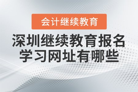 深圳會計繼續(xù)教育報名學(xué)習(xí)網(wǎng)址有哪些？