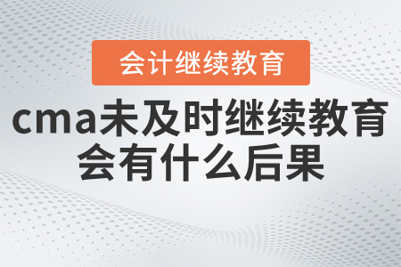 cma未及時(shí)繼續(xù)教育會(huì)有什么后果？