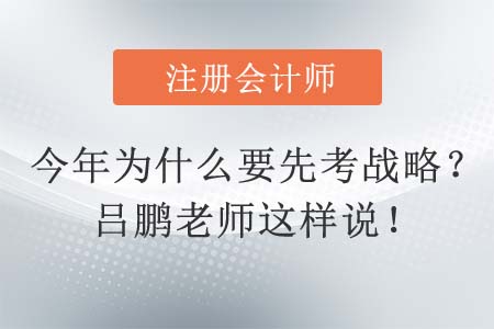 為什么今年大部分注會考生選擇先考戰(zhàn)略？呂鵬老師這樣說！