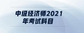 中級(jí)經(jīng)濟(jì)師2021年考試科目