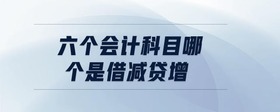 六個(gè)會(huì)計(jì)科目哪個(gè)是借減貸增