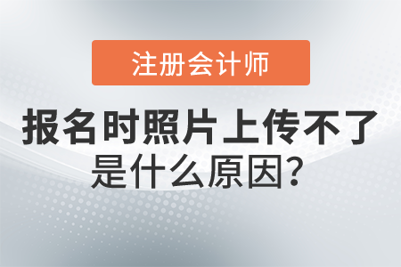 為什么注冊(cè)會(huì)計(jì)師報(bào)名時(shí)照片上傳不了？