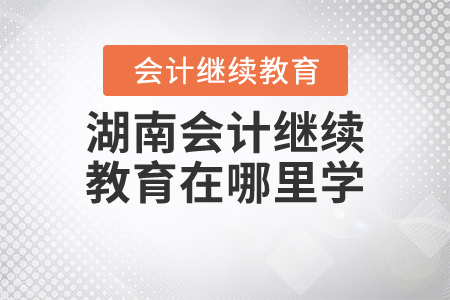 湖南會計繼續(xù)教育在哪里學(xué)？