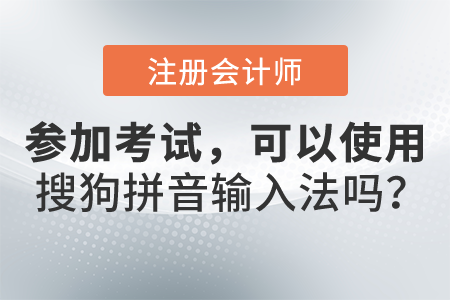 參加2021年注冊會計師考試，可以使用搜狗拼音輸入法嗎？