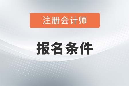 報考2021年注冊會計師考試需要滿足什么條件？