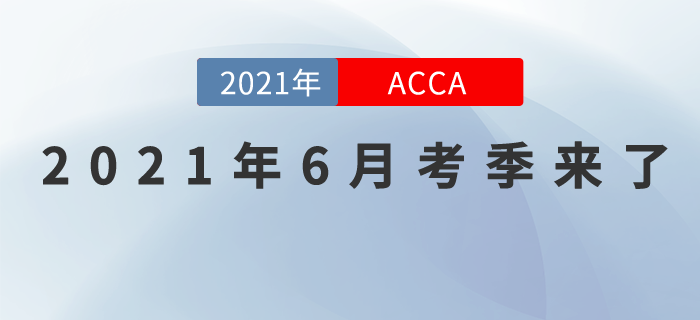 考生必看！2021年ACCA6月考季來了！