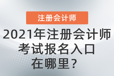 2021年注冊會計(jì)師考試報(bào)名入口在哪里？
