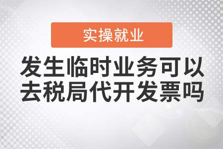 發(fā)生臨時(shí)業(yè)務(wù)可以去稅局代開發(fā)票嗎？