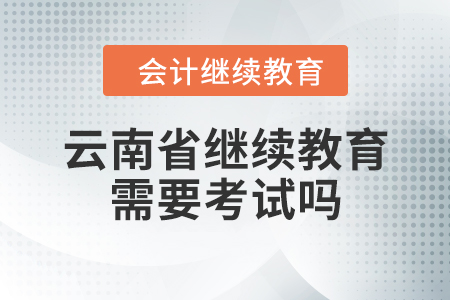 云南省繼續(xù)教育需要考試嗎？