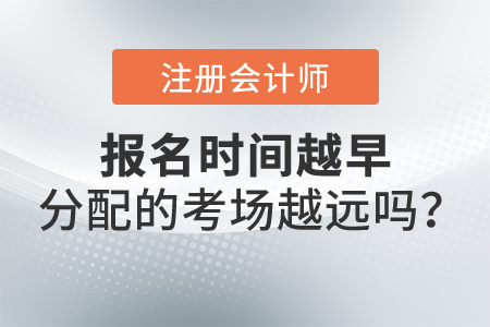 注冊會計師報名時間越早，分配的考場越遠嗎？