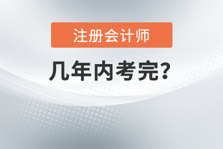 2021年注冊(cè)會(huì)計(jì)師幾年內(nèi)考完？考試報(bào)名什么時(shí)間結(jié)束？