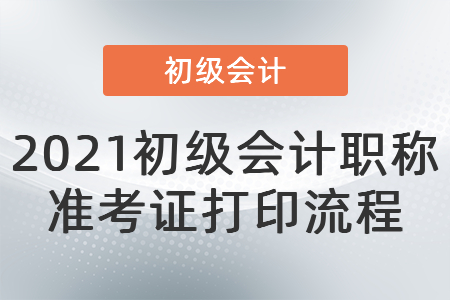 2021初級會計職稱準(zhǔn)考證打印流程
